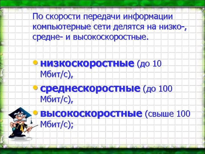 По скорости передачи информации компьютерные сети делятся на низко-, средне- и высокоскоростные. • низкоскоростные