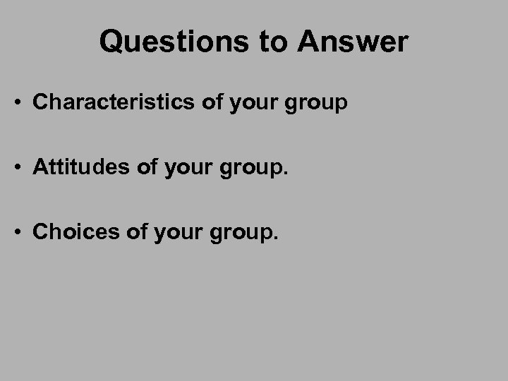 Questions to Answer • Characteristics of your group • Attitudes of your group. •