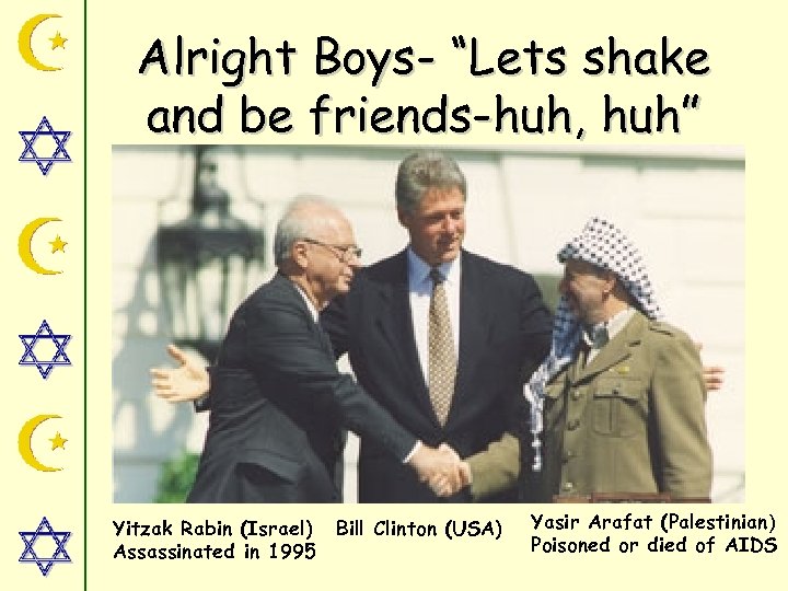 Alright Boys- “Lets shake and be friends-huh, huh” Yitzak Rabin (Israel) Assassinated in 1995