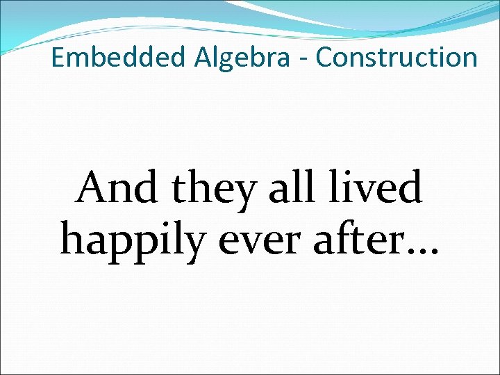 Embedded Algebra - Construction And they all lived happily ever after. . . 