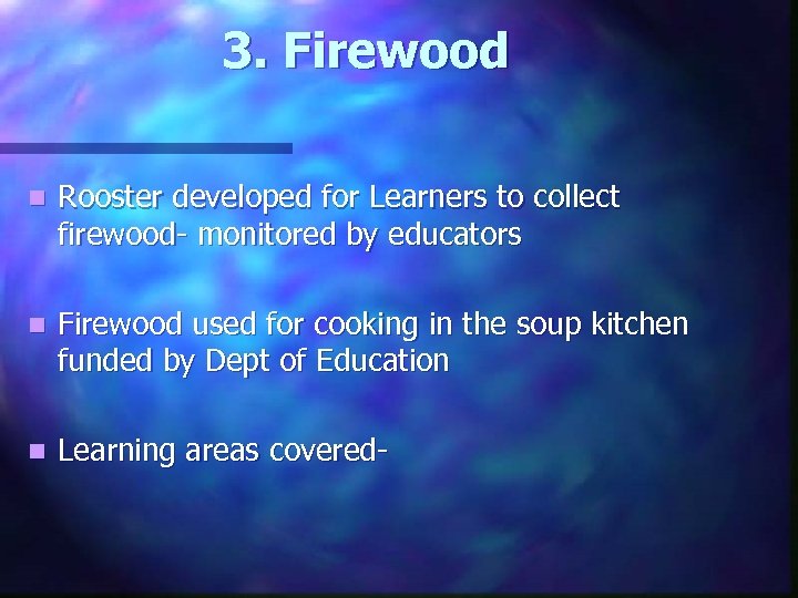 3. Firewood n Rooster developed for Learners to collect firewood- monitored by educators n