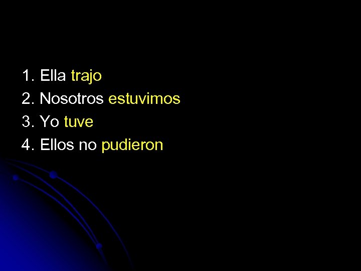 1. Ella trajo 2. Nosotros estuvimos 3. Yo tuve 4. Ellos no pudieron 