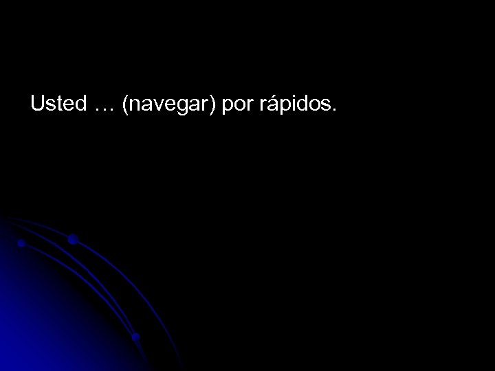 Usted … (navegar) por rápidos. 