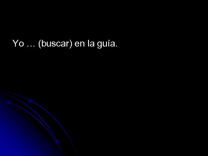 Yo … (buscar) en la guía. 