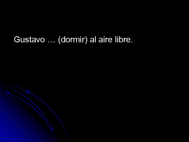Gustavo … (dormir) al aire libre. 