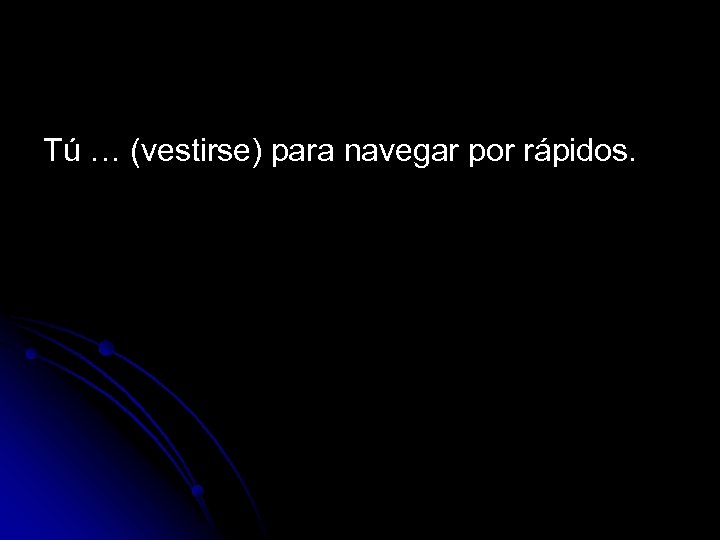 Tú … (vestirse) para navegar por rápidos. 