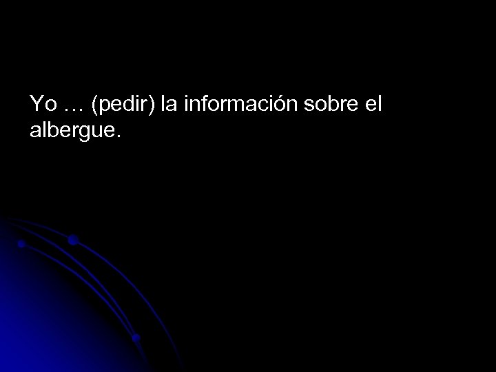 Yo … (pedir) la información sobre el albergue. 