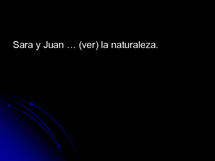 Sara y Juan … (ver) la naturaleza. 