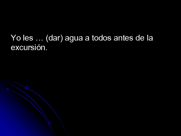 Yo les … (dar) agua a todos antes de la excursión. 