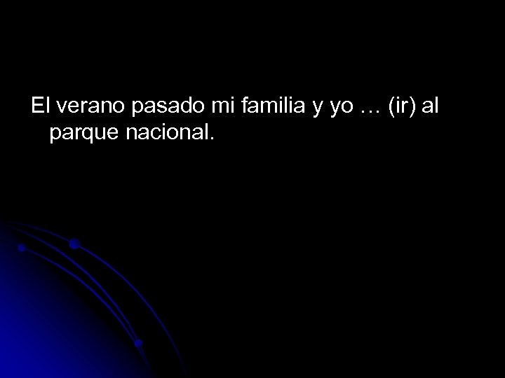 El verano pasado mi familia y yo … (ir) al parque nacional. 