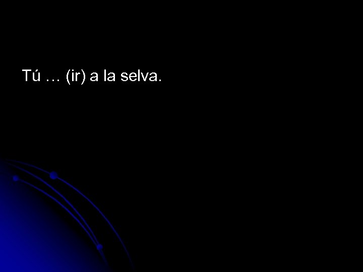 Tú … (ir) a la selva. 