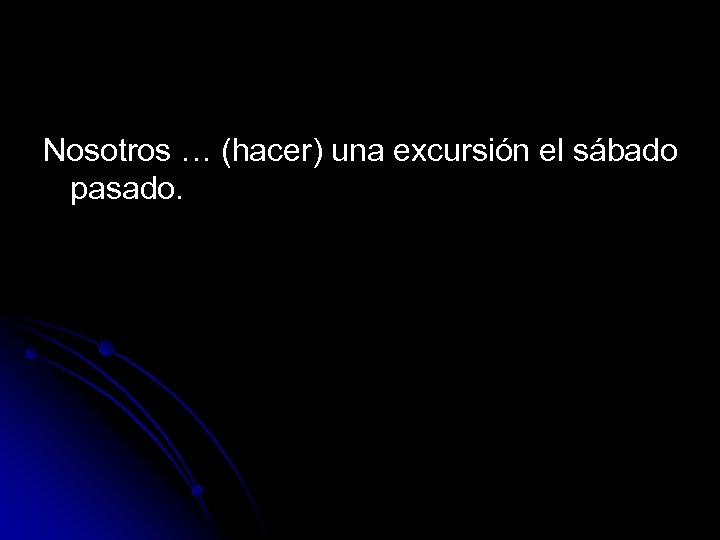Nosotros … (hacer) una excursión el sábado pasado. 