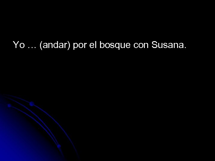 Yo … (andar) por el bosque con Susana. 