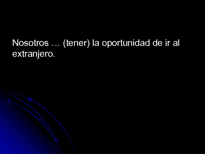 Nosotros … (tener) la oportunidad de ir al extranjero. 