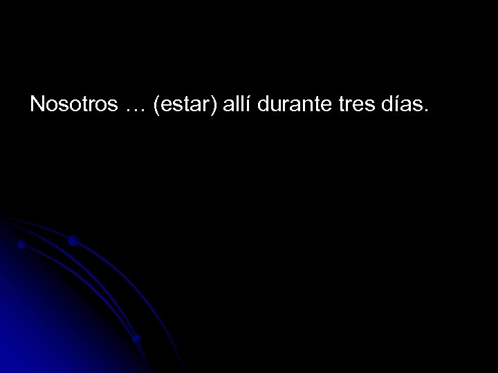 Nosotros … (estar) allí durante tres días. 