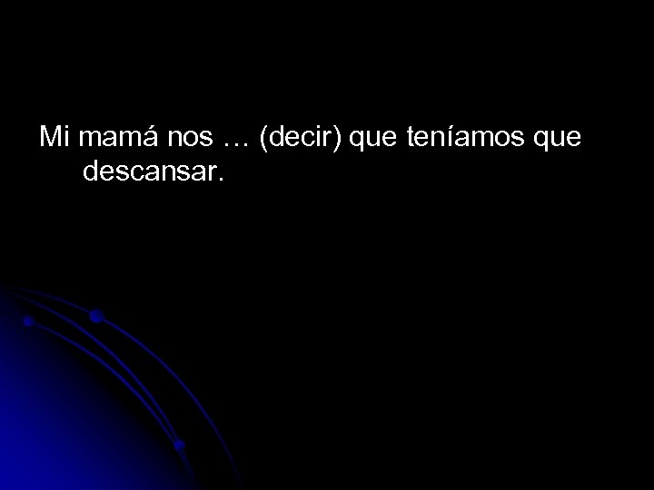 Mi mamá nos … (decir) que teníamos que descansar. 