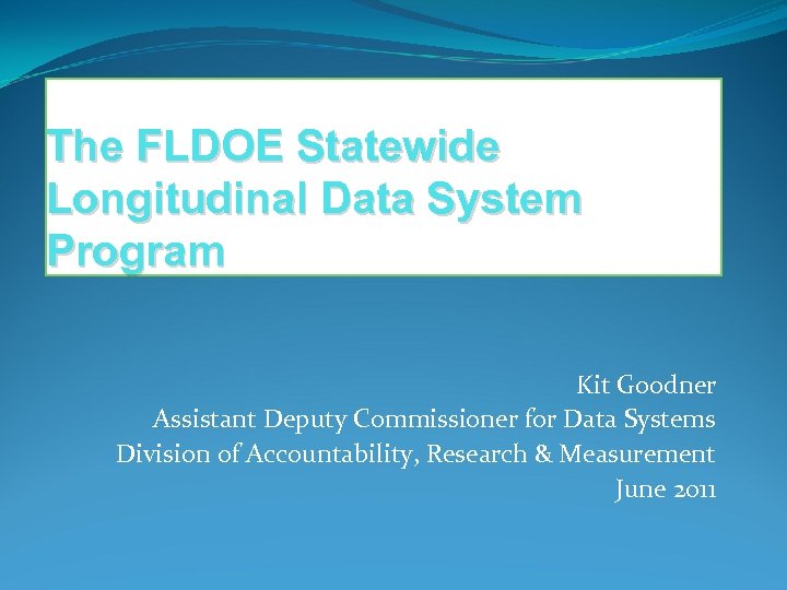 The FLDOE Statewide Longitudinal Data System Program Kit Goodner Assistant Deputy Commissioner for Data