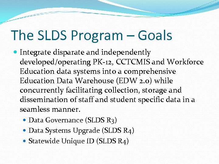 The SLDS Program – Goals Integrate disparate and independently developed/operating PK-12, CCTCMIS and Workforce