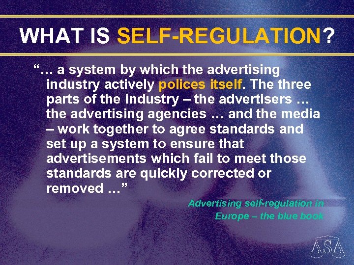 WHAT IS SELF-REGULATION? “… a system by which the advertising industry actively polices itself.