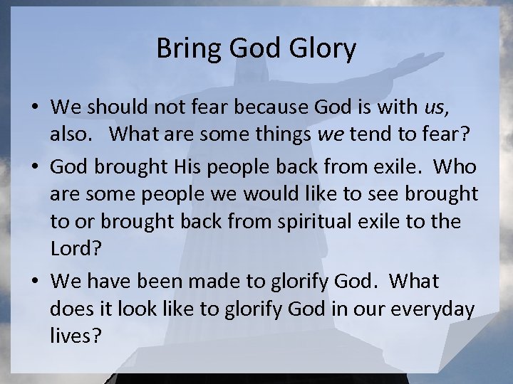 Bring God Glory • We should not fear because God is with us, also.