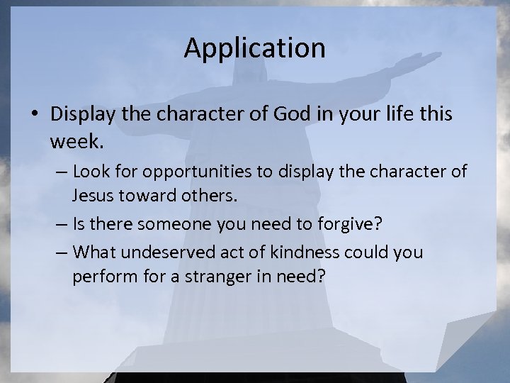 Application • Display the character of God in your life this week. – Look