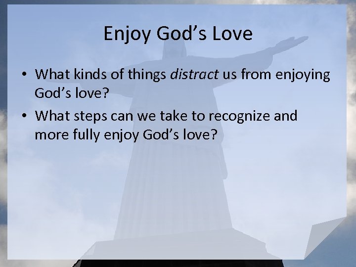 Enjoy God’s Love • What kinds of things distract us from enjoying God’s love?