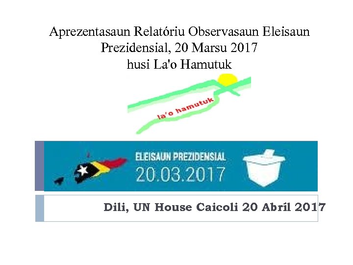 Aprezentasaun Relatóriu Observasaun Eleisaun Prezidensial, 20 Marsu 2017 husi La'o Hamutuk Dili, UN House