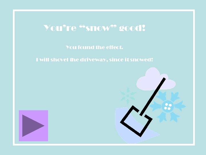 You’re “snow” good! You found the effect. I will shovel the driveway, since it