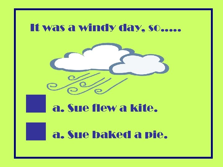 It was a windy day, so…. . a. Sue flew a kite. a. Sue