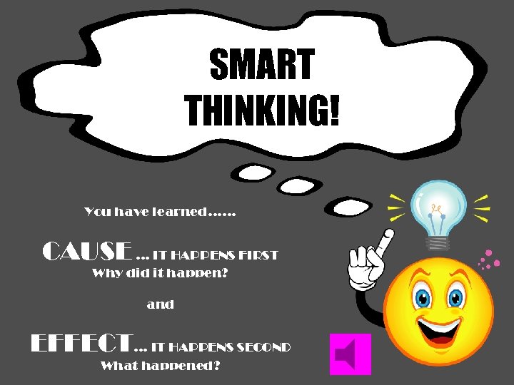 SMART THINKING! You have learned…… CAUSE … IT HAPPENS FIRST Why did it happen?