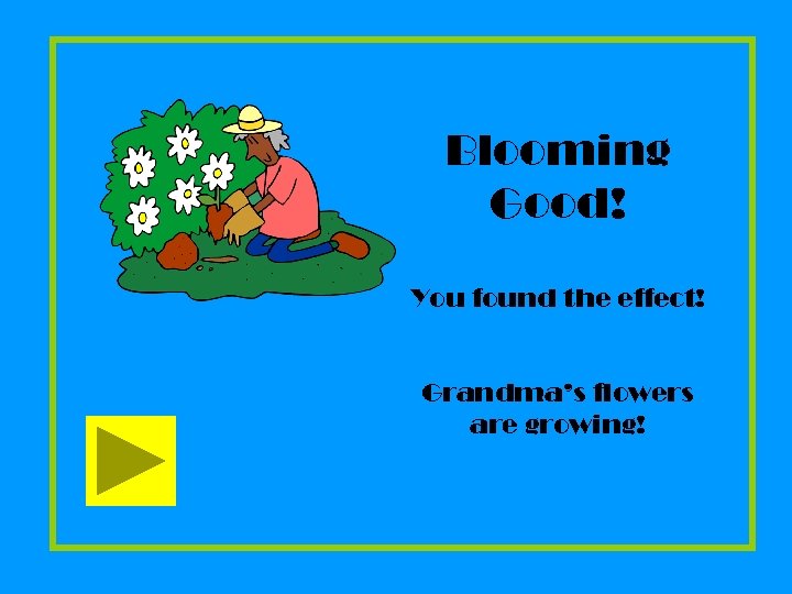 Blooming Good! You found the effect! Grandma’s flowers are growing! 