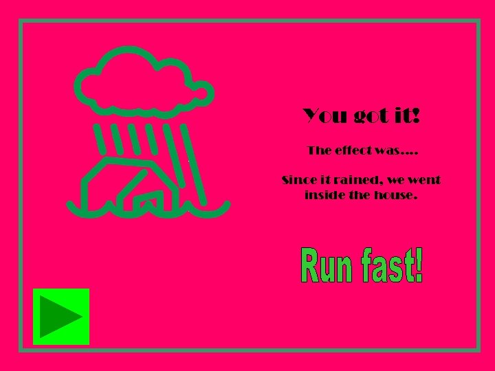 You got it! The effect was…. Since it rained, we went inside the house.