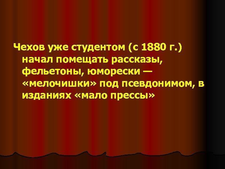 Чехов уже студентом (с 1880 г. ) начал помещать рассказы, фельетоны, юморески — «мелочишки»