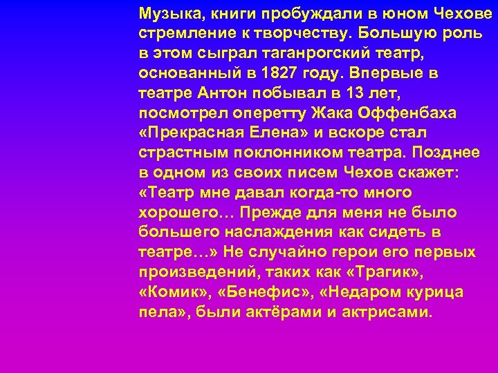 Музыка, книги пробуждали в юном Чехове стремление к творчеству. Большую роль в этом сыграл