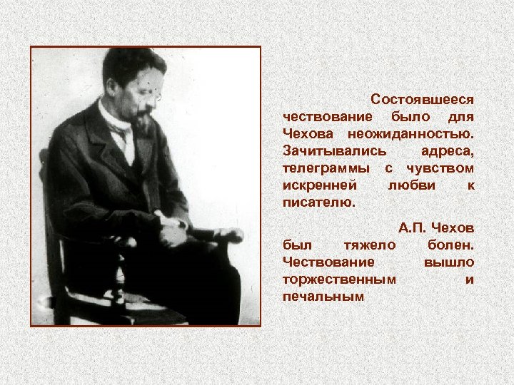 Состоявшееся чествование было для Чехова неожиданностью. Зачитывались адреса, телеграммы с чувством искренней любви к