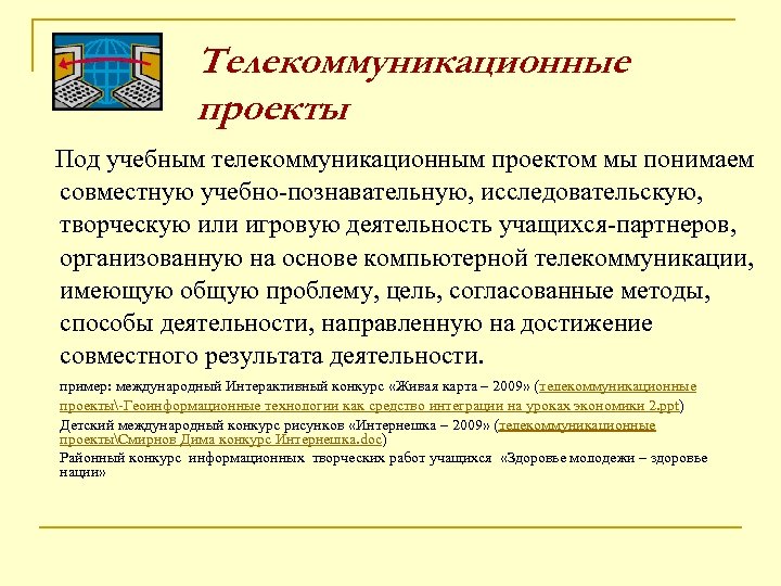 Телекоммуникационные проекты Под учебным телекоммуникационным проектом мы понимаем совместную учебно-познавательную, исследовательскую, творческую или игровую