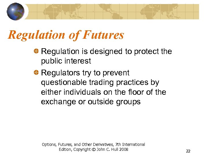 Regulation of Futures Regulation is designed to protect the public interest Regulators try to