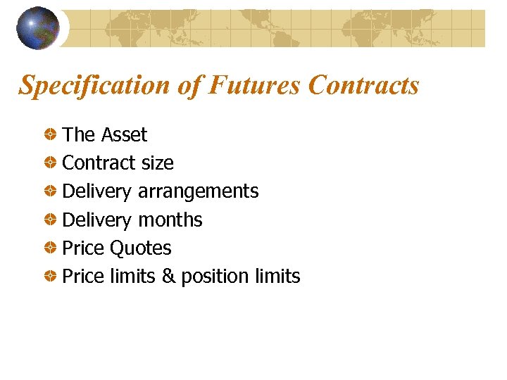 Specification of Futures Contracts The Asset Contract size Delivery arrangements Delivery months Price Quotes