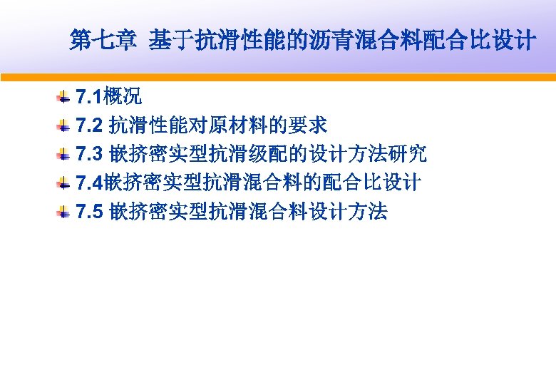 第七章 基于抗滑性能的沥青混合料配合比设计 7. 1概况 7. 2 抗滑性能对原材料的要求 7. 3 嵌挤密实型抗滑级配的设计方法研究 7. 4嵌挤密实型抗滑混合料的配合比设计 7. 5