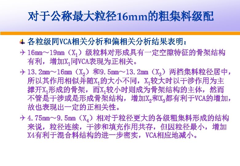 对于公称最大粒径16 mm的粗集料级配 各粒级同VCA相关分析和偏相关分析结果表明： Q 16 mm～ 19 mm（X 1）级粒料对形成具有一定空隙特征的骨架结构 有利，增加X 1同VCA表现为正相关。 Q 13. 2