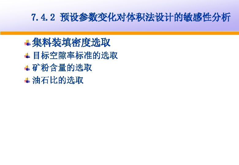 7. 4. 2 预设参数变化对体积法设计的敏感性分析 集料装填密度选取 目标空隙率标准的选取 矿粉含量的选取 油石比的选取 