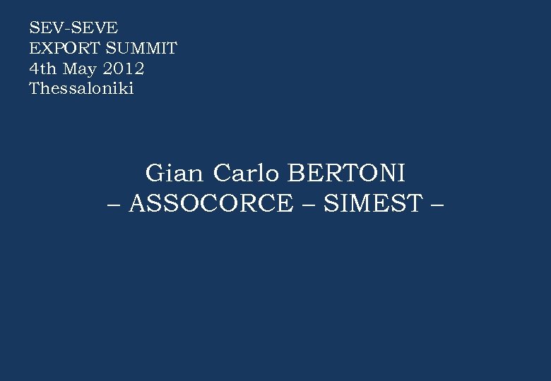 SEV-SEVE EXPORT SUMMIT 4 th May 2012 Thessaloniki Gian Carlo BERTONI – ASSOCORCE –