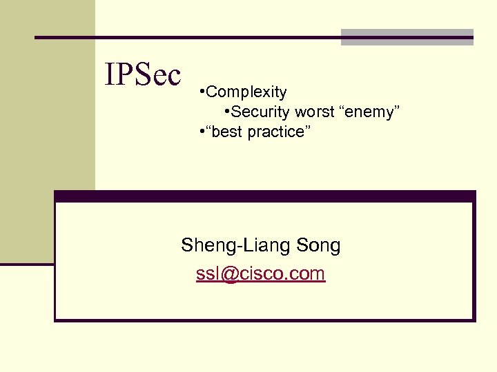 IPSec • Complexity • Security worst “enemy” • “best practice” Sheng-Liang Song ssl@cisco. com