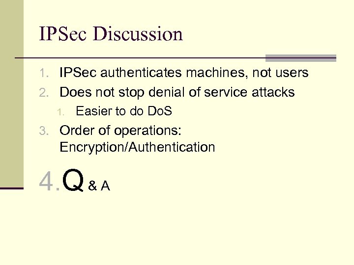 IPSec Discussion 1. IPSec authenticates machines, not users 2. Does not stop denial of