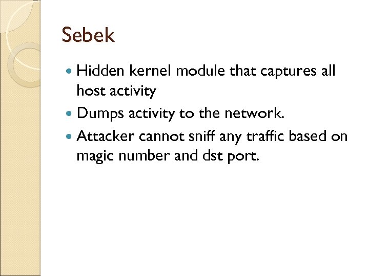 Sebek Hidden kernel module that captures all host activity Dumps activity to the network.