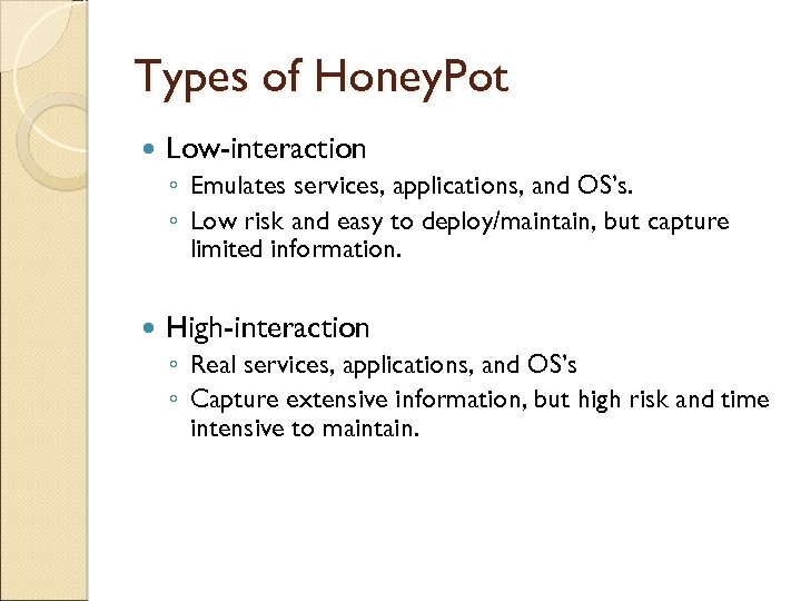 Types of Honey. Pot Low-interaction ◦ Emulates services, applications, and OS’s. ◦ Low risk
