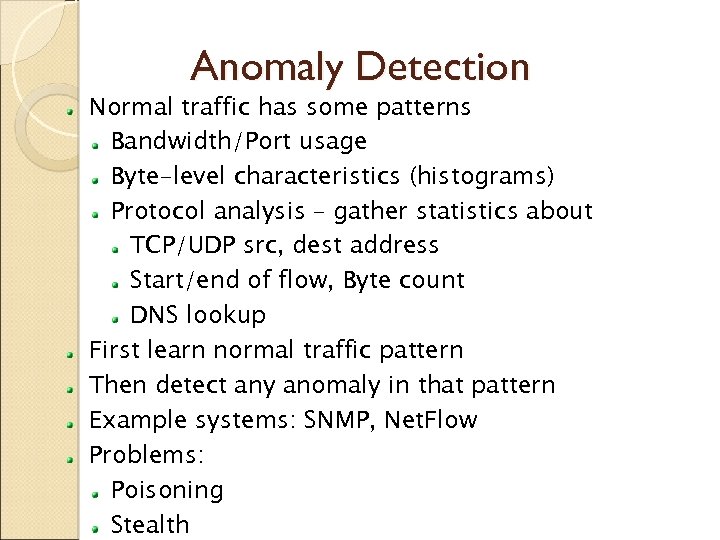 Anomaly Detection Normal traffic has some patterns Bandwidth/Port usage Byte-level characteristics (histograms) Protocol analysis