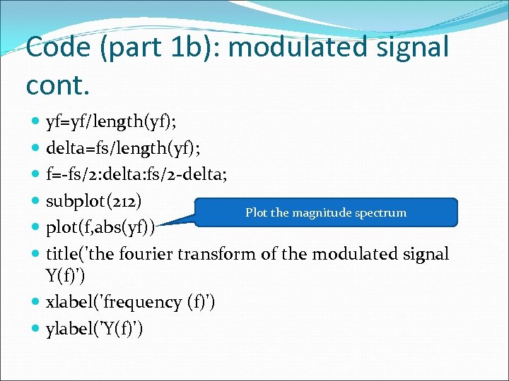 Code (part 1 b): modulated signal cont. yf=yf/length(yf); delta=fs/length(yf); f=-fs/2: delta: fs/2 -delta; subplot(212)