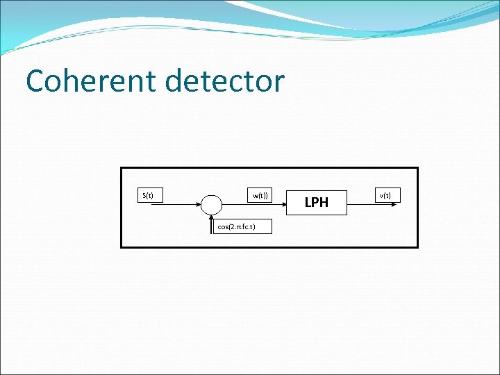 Coherent detector S(t) w(t)) cos(2. π. fc. t) LPH v(t) 