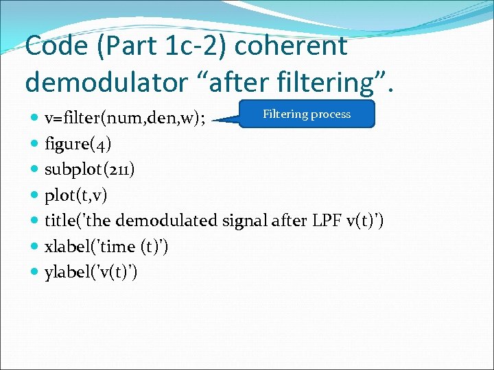 Code (Part 1 c-2) coherent demodulator “after filtering”. Filtering process v=filter(num, den, w); figure(4)